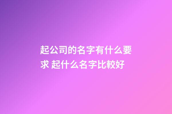 起公司的名字有什么要求 起什么名字比較好-第1張-公司起名-玄機派